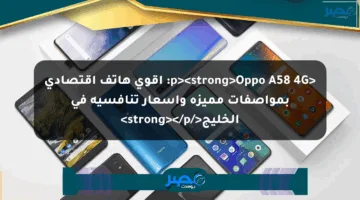 <p><strong>Oppo A58 4G: أقوى هاتف اقتصادي بمواصفات مميزة وأسعار تنافسية في الخليج</strong></p>